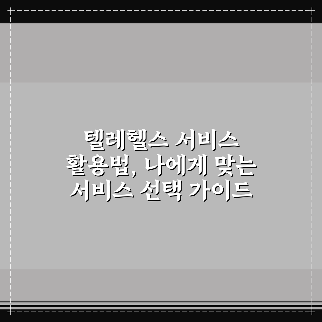 텔레헬스 서비스 활용법, 나에게 맞는 서비스 선택 가이드 3단계