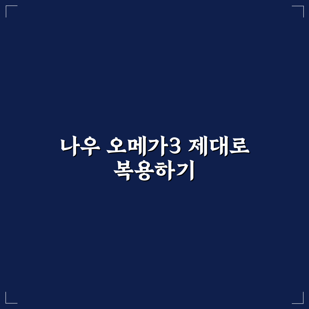 나우 오메가3 복용법 5가지 체크포인트 총정리