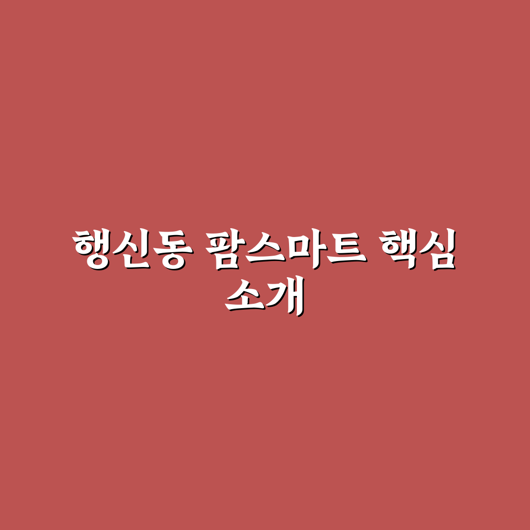 행신동 팜스마트 이용 꿀팁과 시설 정보 공유