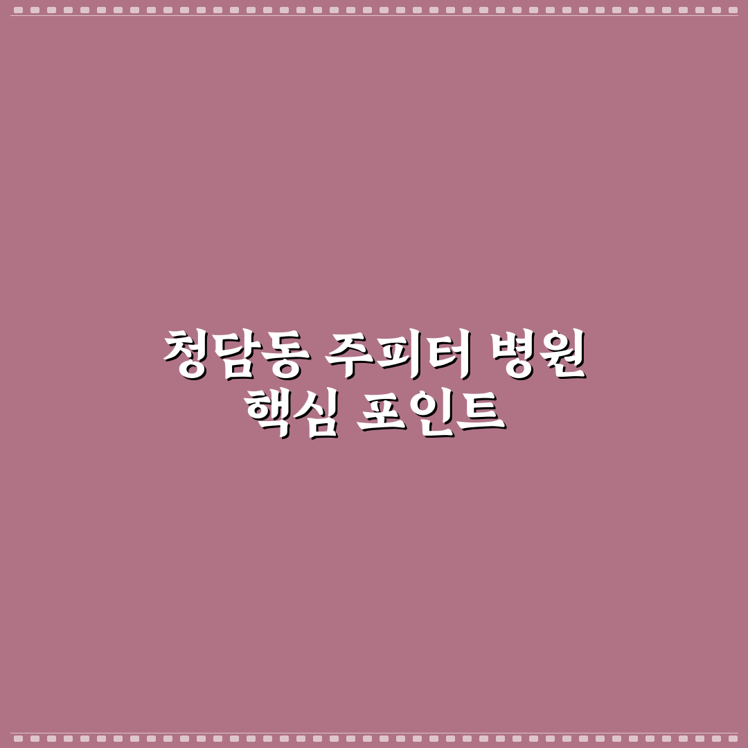 청담동 주피터 병원 진료 서비스 5가지 기준 분석
