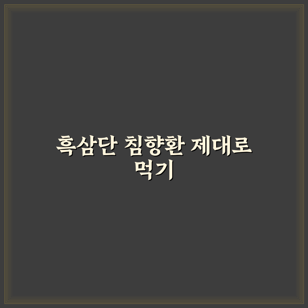 흑삼단 침향환 먹는법과 효과 올바른 복용 꿀팁 안내
