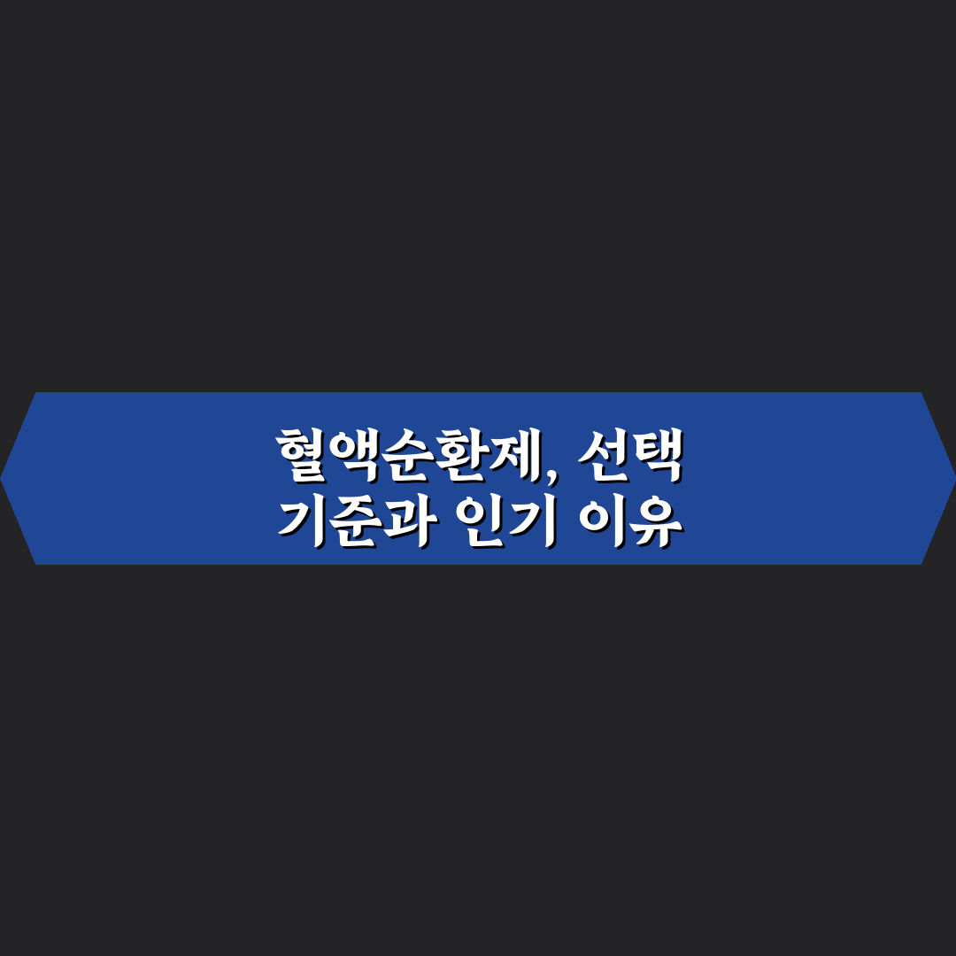 혈액순환제 비교와 효과별 선택 가이드 5가지 기준