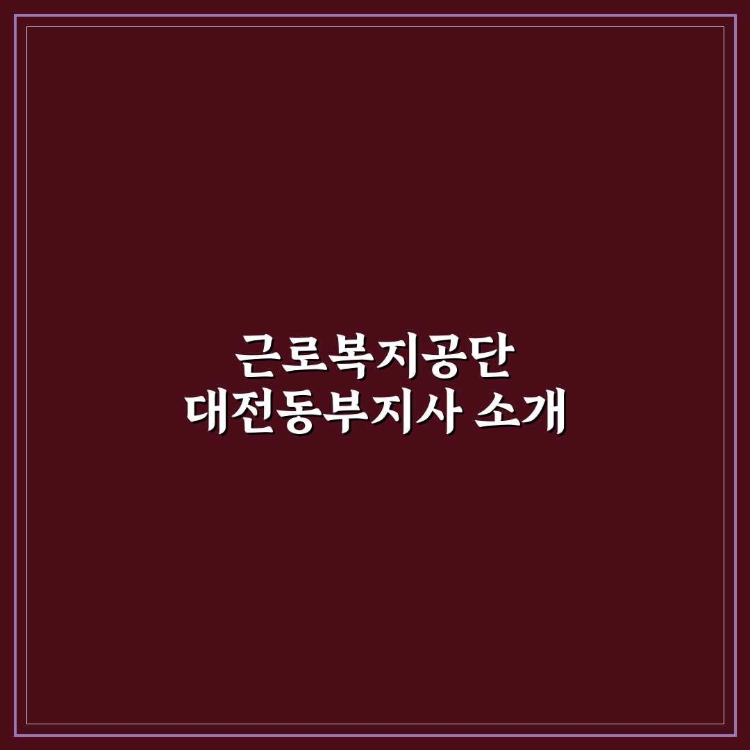 근로복지공단 대전동부지사 이용 꿀팁과 절차 안내