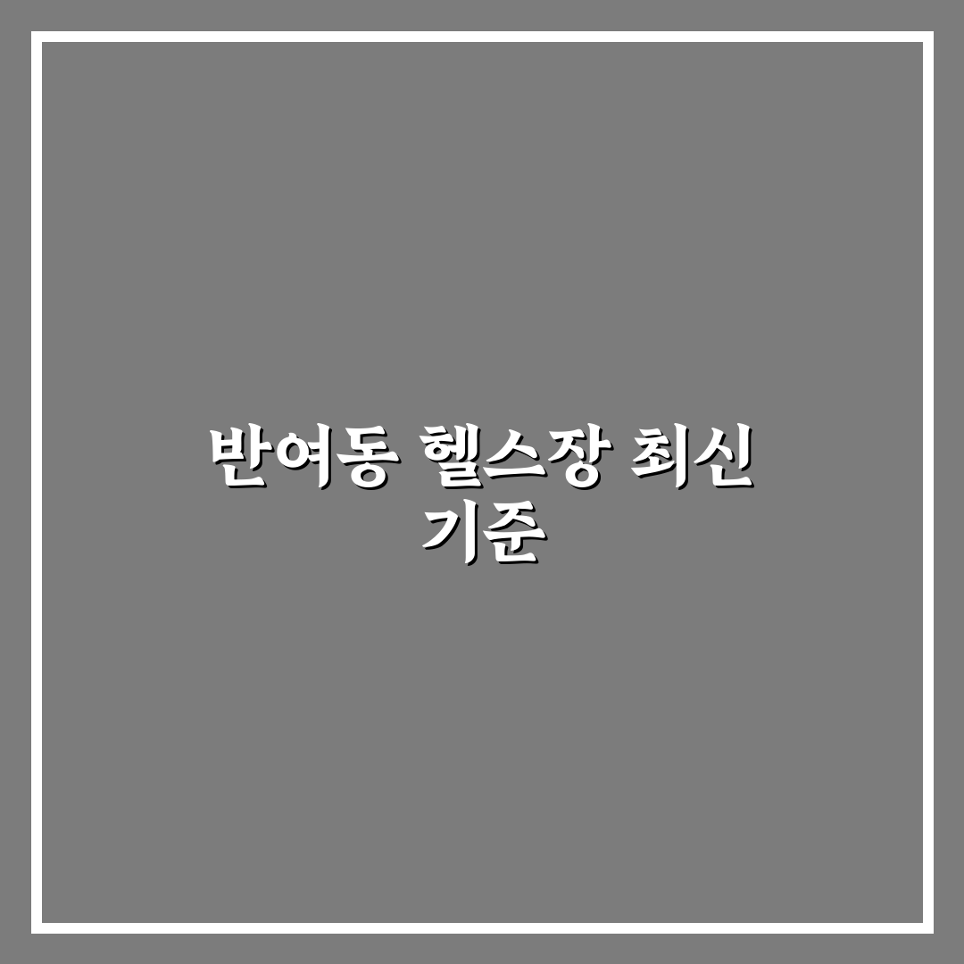 반여동 헬스장 선택을 위한 5가지 비교 기준 총정리