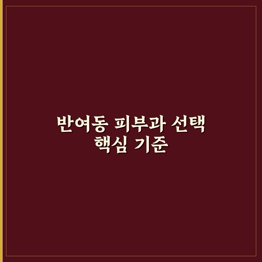 반여동 예일피부과 선택을 위한 5가지 기준과 비교 분석