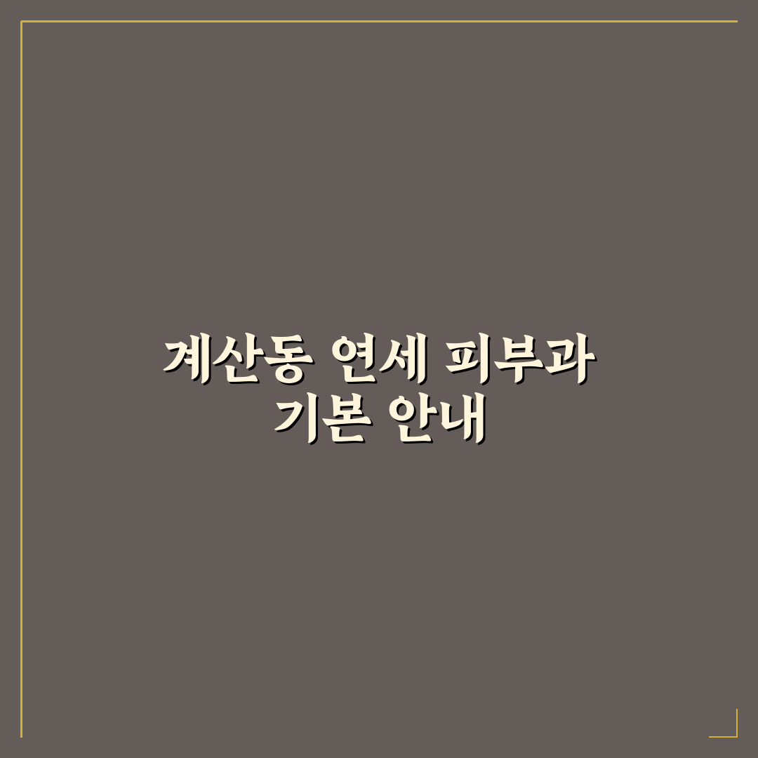 계산동 연세 피부과 방문 전 꼭 알아야 할 꿀팁