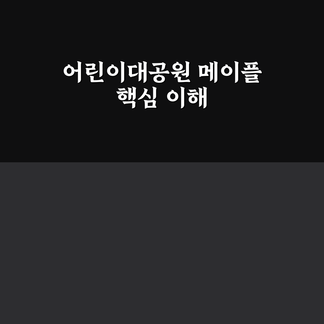 어린이대공원 메이플 방문 전 꼭 확인할 5가지 기준