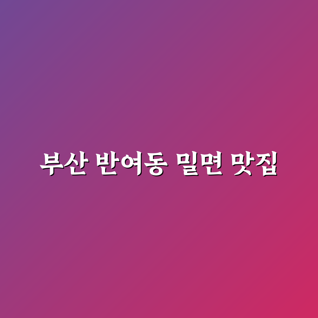 반여동 밀면 꿀팁과 후기 쉽게 알아보는 방법