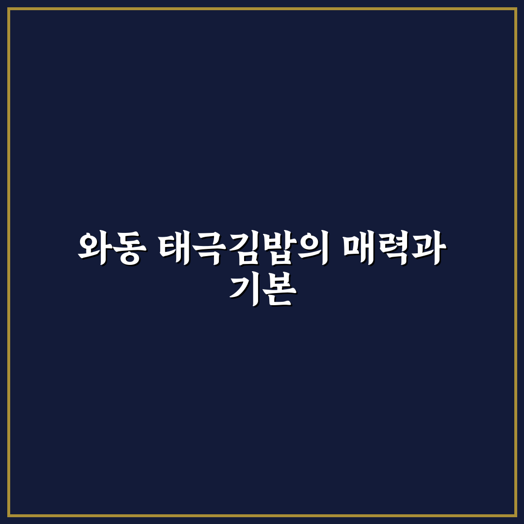 와동 태극김밥 맛과 특징 꿀팁 쉽게 알려드려요