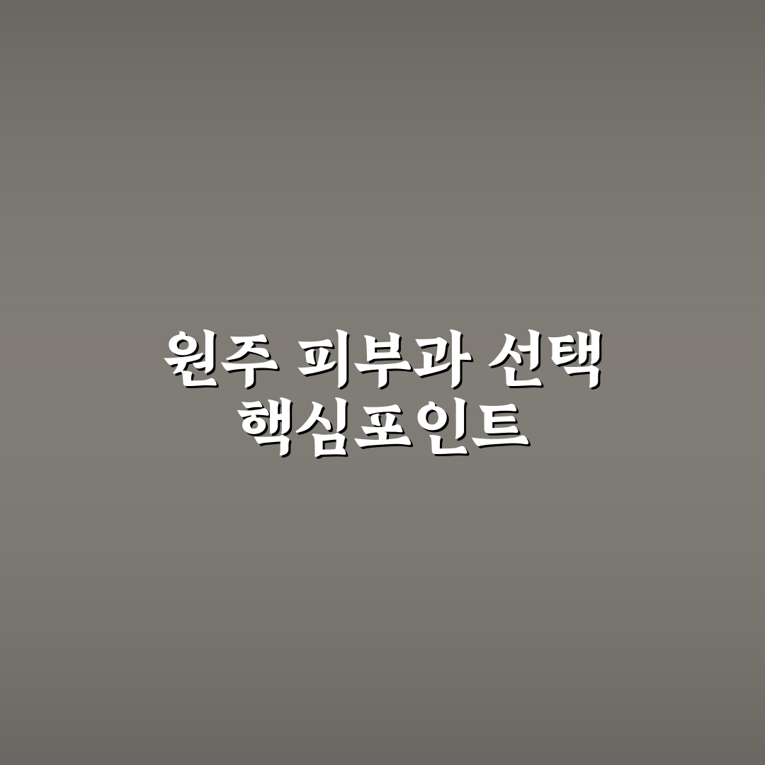 원주 무실동 피부과 선택을 위한 5가지 체크포인트 분석
