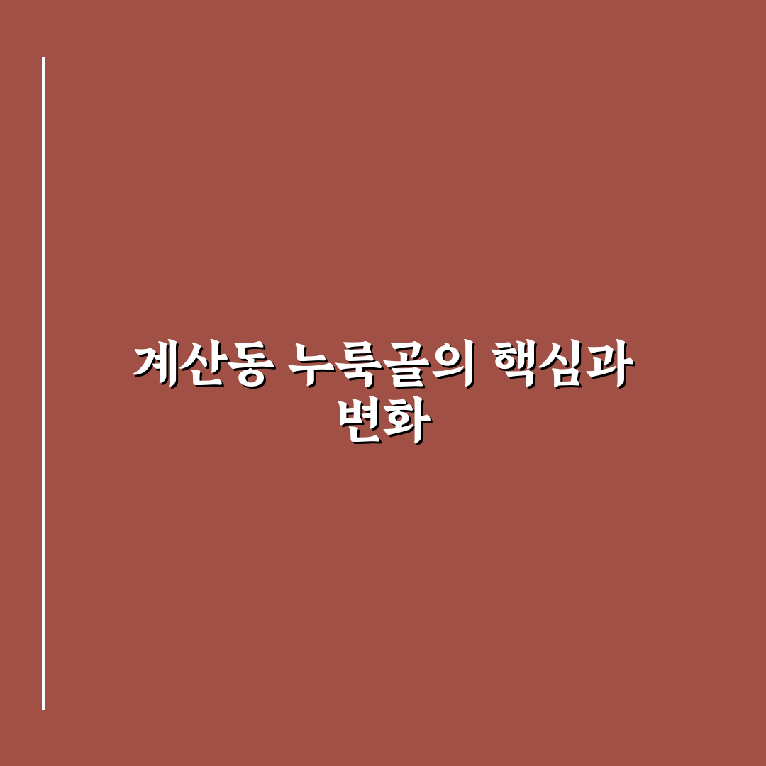 계산동 누룩골 주요 특징과 방문 가이드 총정리