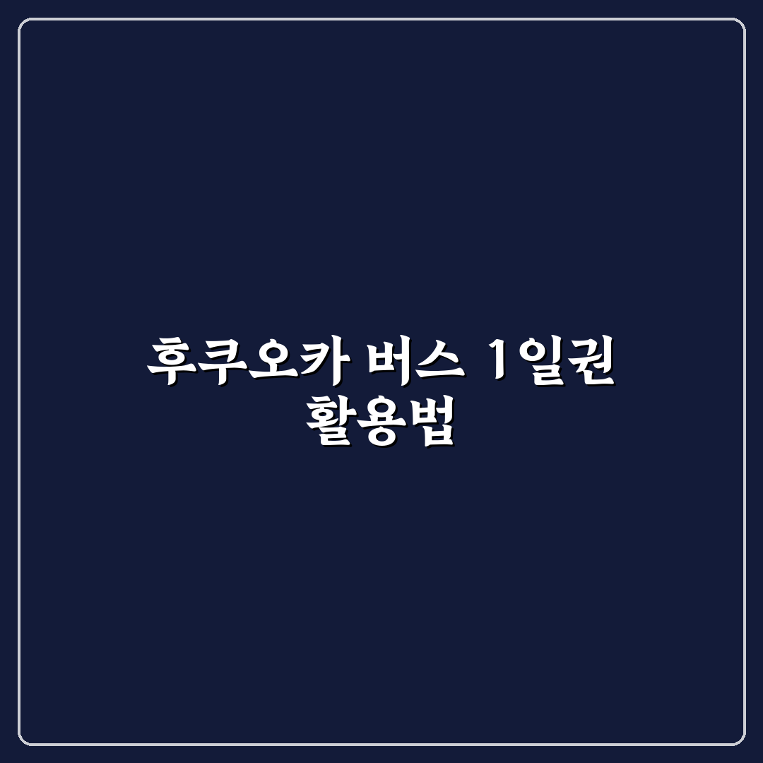 후쿠오카 버스 1일권 선택 기준과 활용 가이드 총정리