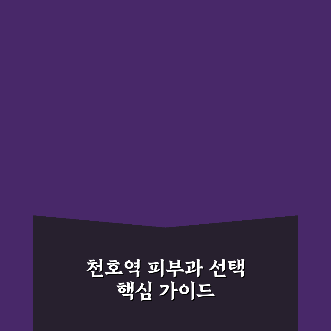 천호역 피부과 선택 기준 5가지 비교 분석 가이드