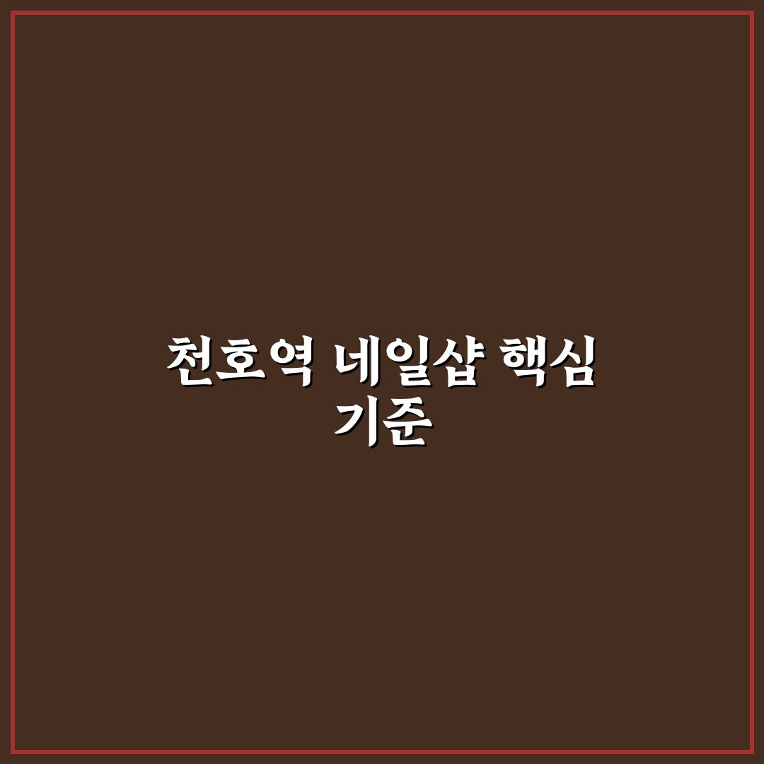 천호역 네일샵 비교와 선택 가이드 5가지 체크포인트